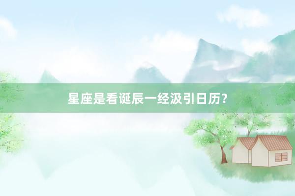 星座是看诞辰一经汲引日历？