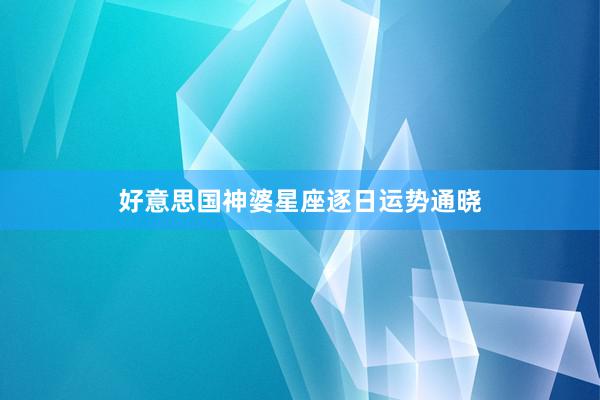 好意思国神婆星座逐日运势通晓