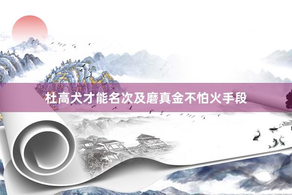 杜高犬才能名次及磨真金不怕火手段