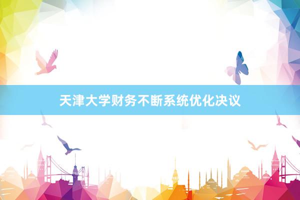 天津大学财务不断系统优化决议
