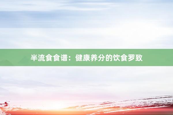 半流食食谱：健康养分的饮食罗致